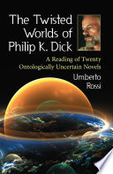 The twisted worlds of Philip K. Dick : a reading of twenty ontologically uncertain novels /