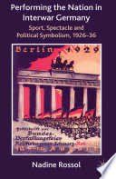 Performing the Nation in Interwar Germany : Sport, Spectacle and Political Symbolism, 1926-36 /