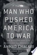 The man who pushed America to war : the extraordinary life, adventures, and obsessions of Ahmed Chalabi /
