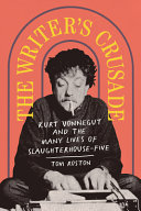 The writer's crusade : Kurt Vonnegut and the many lives of Slaughterhouse-five /