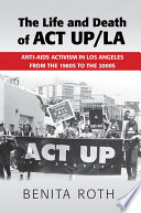 The life and death of ACT UP/LA : anti-AIDS activism in Los Angeles from the 1980s to the 2000s /