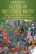 With a bended bow : archery in medieval and Renaissance Europe /