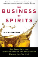 The business of spirits : how savvy marketers, innovative distillers, and entrepreneurs changed how we drink /