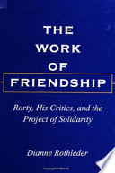 The work of friendship : Rorty, his critics, and the project of solidarity /