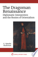 The dragoman renaissance : diplomatic interpreters and the routes of orientalism /