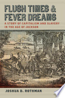 Flush times and fever dreams : a story of capitalism and slavery in the age of Jackson /