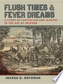 Flush times and fever dreams : a story of capitalism and slavery in the age of Jackson /