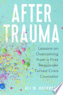 After trauma : lessons on overcoming from a first responder turned crisis counselor /