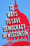 Twelve ways to save democracy in Wisconsin /