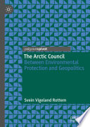 The Arctic Council : Between Environmental Protection and Geopolitics /