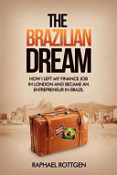 The Brazilian dream : how I left my finance job in London and became an entrepreneur in Brazil /