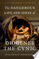 The dangerous life and ideas of Diogenes the Cynic /