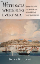 With sails whitening every sea : mariners and the making of an American maritime empire /