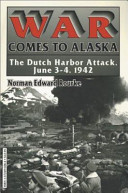 War comes to Alaska : the Dutch Harbor Attack, June 3-4, 1942 /