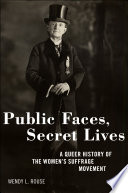 Public faces, secret lives : a queer history of the women's suffrage movement /