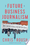 The future of business journalism : why it matters for Wall Street and Main Street /