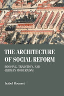 The architecture of social reform : housing, tradition, and German modernism /