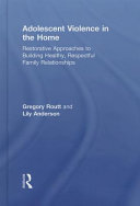 Adolescent violence in the home : restorative approaches to building healthy, respectful family relationships /