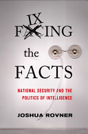 Fixing the facts : national security and the politics of intelligence /