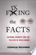 Fixing the facts : national security and the politics of intelligence /