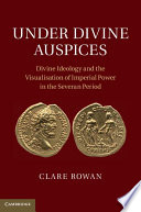 Under divine auspices : divine ideology and the visualisation of imperial power in the Severan period /