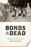 Bonds of the dead : temples, burial, and the transformation of contemporary Japanese Buddhism /
