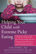 Helping your child with extreme picky eating : a step-by-step guide for overcoming selective eating, food aversion, and feeding disorders /