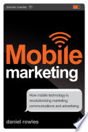 Mobile marketing : how mobile technology is revolutionizing marketing, communications, and advertising /