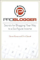 Problogger : secrets for blogging your way to a six-figure income /