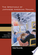 The spectacle of Japanese American trauma : racial performativity and World War II /