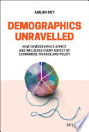 Demographics unravelled : how demographics affect and influence every aspect of economics, finance and policy /