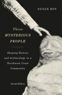 These mysterious people : shaping history and archaeology in a Northwest Coast community /