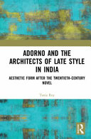 Adorno and the architects of late style in India : aesthetic form after the twentieth-century novel /