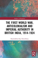 The First World War, anticolonialism and imperial authority in British India, 1914-1924 /