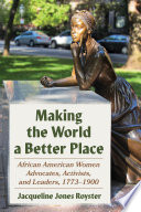 Making the world a better place : African American women advocates, activists, and leaders, 1773-1900 /