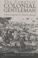 The complete colonial gentleman : cultural legitimacy in plantation America /