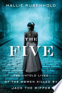 The five : the untold lives of the women killed by Jack the Ripper /