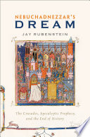 Nebuchadnezzar's dream : the Crusades, apocalyptic prophecy, and the end of history /