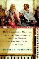 Aristotle's children : how Christians, Muslims, and Jews rediscovered ancient wisdom and illuminated the Dark Ages /