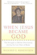When Jesus became God : the struggle to define christianity during the last days of Rome /
