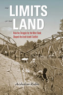 The limits of the land : how the struggle for the West Bank shaped the Arab-Israeli conflict /