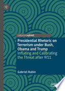 Presidential Rhetoric on Terrorism under Bush, Obama and Trump : Inflating and Calibrating the Threat After 9/11 /