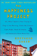 The happiness project : or why I spent a year trying to sing in the morning, clean my closets, fight right, read Aristotle, and generally have more fun /