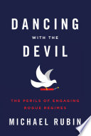 Dancing with the devil : the perils of engaging rogue regimes /