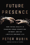 Future presence : how virtual reality is changing human connection, intimacy, and the limits of ordinary life /