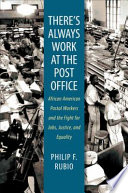 There's always work at the post office : African American postal workers and the fight for jobs, justice, and equality /