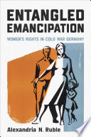 Entangled emancipation : women's rights in Cold War Germany /