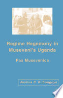 Regime Hegemony in Museveni's Uganda : Pax Musevenica /