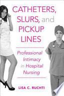 Catheters, slurs, and pickup lines : professional intimacy in hospital nursing /