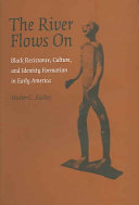 The river flows on : Black resistance, culture, and identity formation in early America /